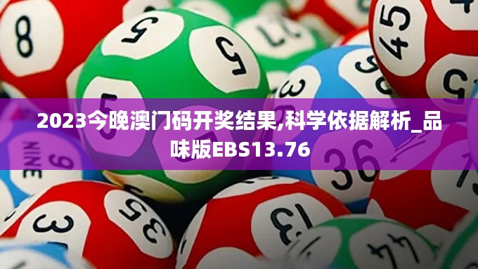 2023今晚澳门码开奖结果,科学依据解析_品味版EBS13.76