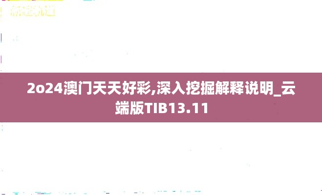 2o24澳门天天好彩,深入挖掘解释说明_云端版TIB13.11