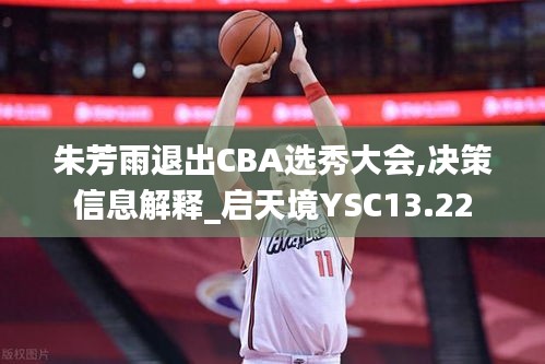 朱芳雨退出CBA选秀大会,决策信息解释_启天境YSC13.22