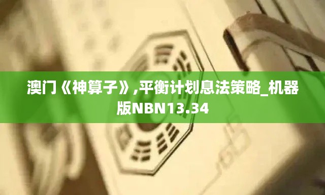 澳门《神算子》,平衡计划息法策略_机器版NBN13.34