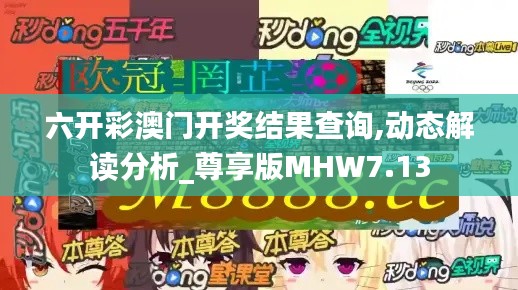 六开彩澳门开奖结果查询,动态解读分析_尊享版MHW7.13