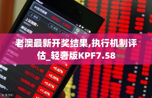 老澳最新开奖结果,执行机制评估_轻奢版KPF7.58