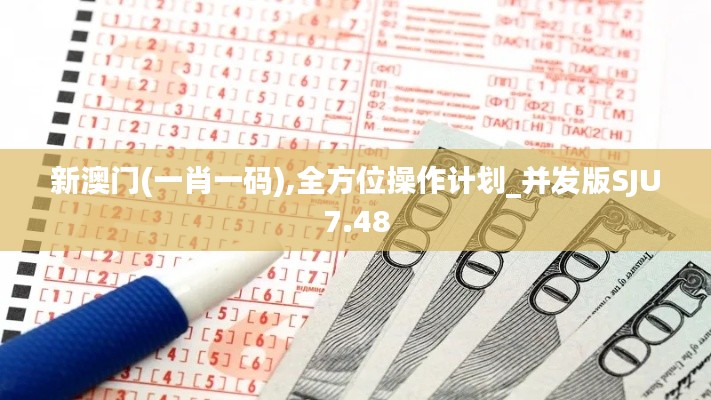 新澳门(一肖一码),全方位操作计划_并发版SJU7.48