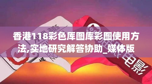 香港118彩色厍图库彩图使用方法,实地研究解答协助_媒体版DYL13.99