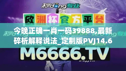 今晚正确一肖一码39888,最新碎析解释说法_定制版PVJ14.66