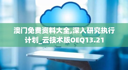 澳门免费资料大全,深入研究执行计划_云技术版OEQ13.21