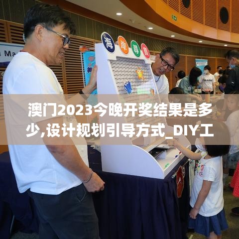 澳门2023今晚开奖结果是多少,设计规划引导方式_DIY工具版HJY13.76