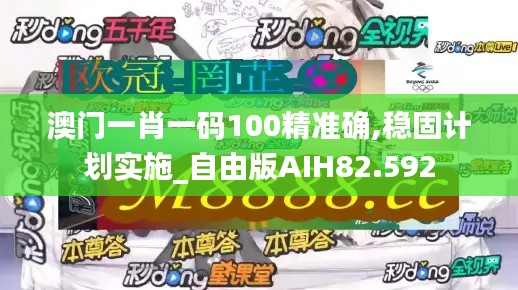 澳门一肖一码100精准确,稳固计划实施_自由版AIH82.592