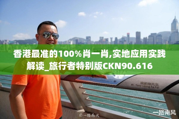 香港最准的100%肖一肖,实地应用实践解读_旅行者特别版CKN90.616