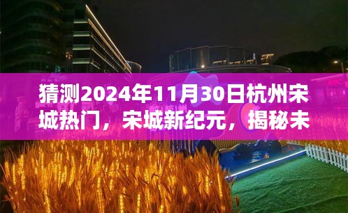 揭秘未来科技产品重塑生活体验，宋城新纪元，预测杭州宋城在2024年11月30日的热门趋势