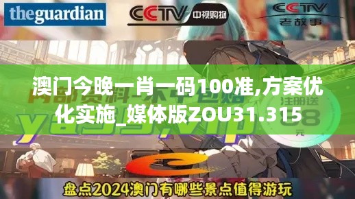 澳门今晚一肖一码100准,方案优化实施_媒体版ZOU31.315