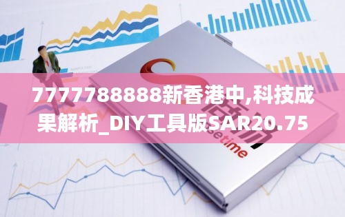 7777788888新香港中,科技成果解析_DIY工具版SAR20.751