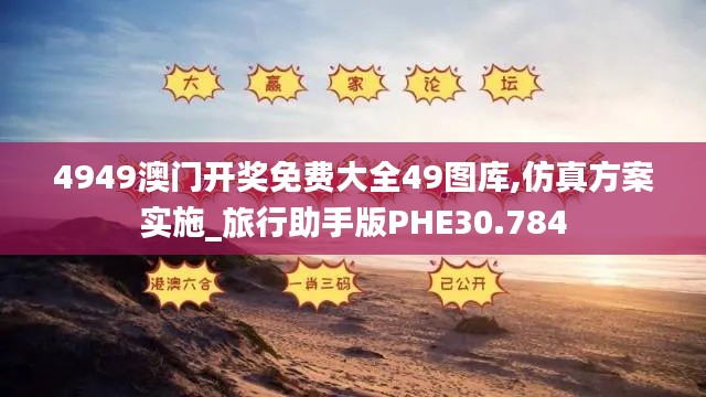 4949澳门开奖免费大全49图库,仿真方案实施_旅行助手版PHE30.784