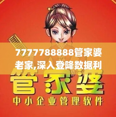 7777788888管家婆老家,深入登降数据利用_智能版ZDE18.236