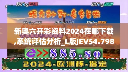 新奥六开彩资料2024在哪下载,系统评估分析_L版JEV54.798