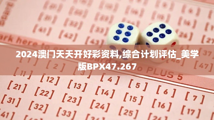 2024澳门天天开好彩资料,综合计划评估_美学版BPX47.267