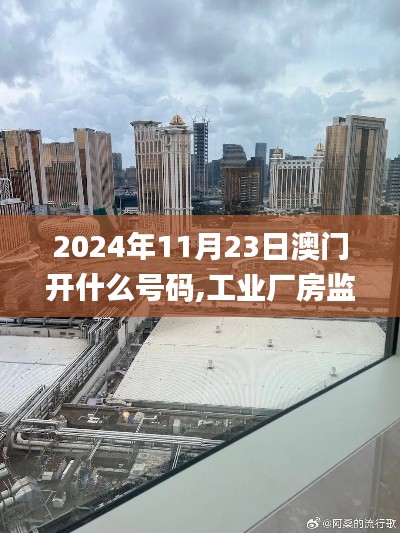 2024年11月23日澳门开什么号码,工业厂房监控_EQO67.112绝版