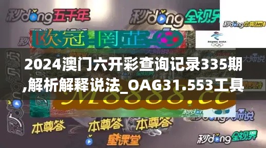 2024澳门六开彩查询记录335期,解析解释说法_OAG31.553工具版