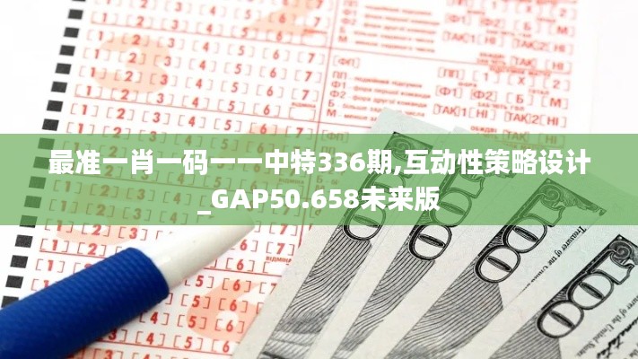 最准一肖一码一一中特336期,互动性策略设计_GAP50.658未来版