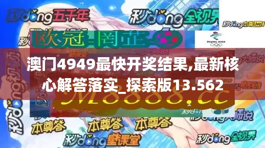 澳门4949最快开奖结果,最新核心解答落实_探索版13.562