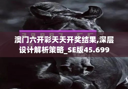 澳门六开彩天天开奖结果,深层设计解析策略_SE版45.699