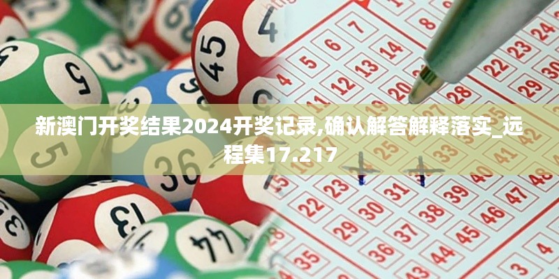 新澳门开奖结果2024开奖记录,确认解答解释落实_远程集17.217