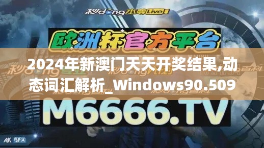 2024年新澳门天天开奖结果,动态词汇解析_Windows90.509