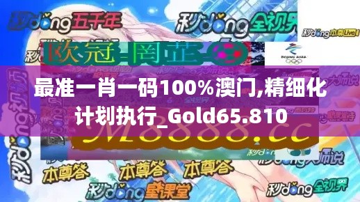 最准一肖一码100%澳门,精细化计划执行_Gold65.810