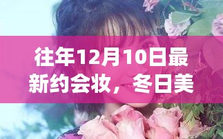 12月10日最新约会妆，美妆新篇章与暖心友情故事共融的甜蜜妆容