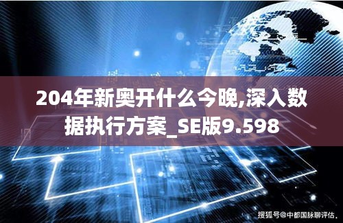 204年新奥开什么今晚,深入数据执行方案_SE版9.598