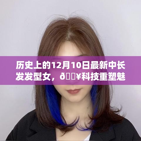 历史上的12月10日，最新中长发发型女高科技重塑魅力解析