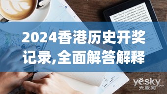 2024香港历史开奖记录,全面解答解释落实_Kindle2.203