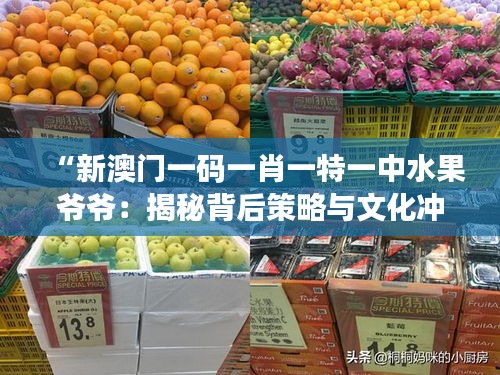 “新澳门一码一肖一特一中水果爷爷：揭秘背后策略与文化冲突”