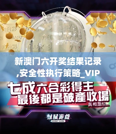 新澳门六开奖结果记录,安全性执行策略_VIP4.357