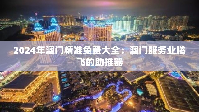 2024年澳门精准免费大全：澳门服务业腾飞的助推器