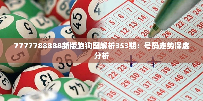 7777788888新版跑狗图解析353期：号码走势深度分析