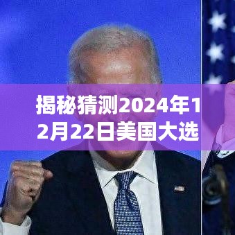 揭秘美国大选最新宣布时间深度评测，预测与介绍关于2024年12月22日的猜测