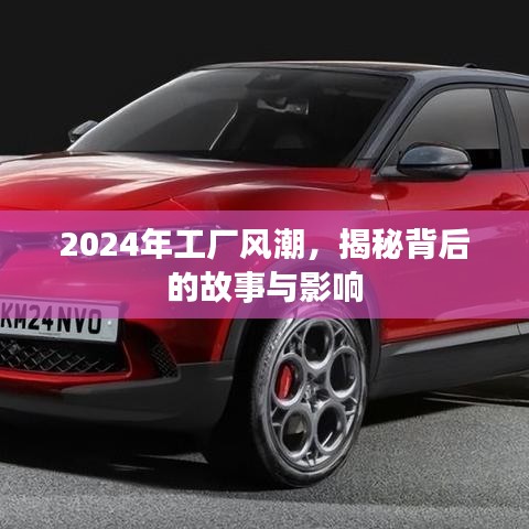 揭秘2024年工厂风潮背后的故事及其影响