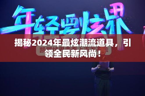 2024年炫酷潮流道具大揭秘，引领全民时尚潮流的新风向！