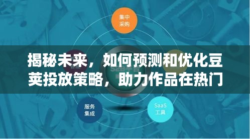 揭秘未来豆荚投放策略，预测与优化，助力作品在热门赛道脱颖而出（以2024年为例）