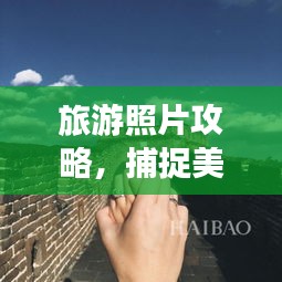 旅游照片攻略，捕捉美景，珍藏永恒回忆