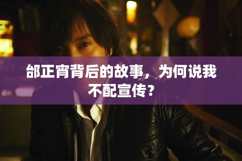 邰正宵背后的故事，为何说我不配宣传？