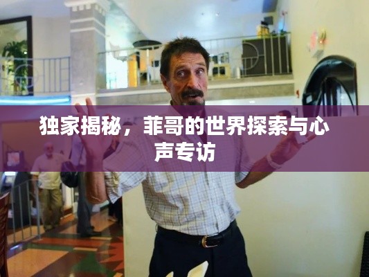 独家揭秘，菲哥的世界探索与心声专访