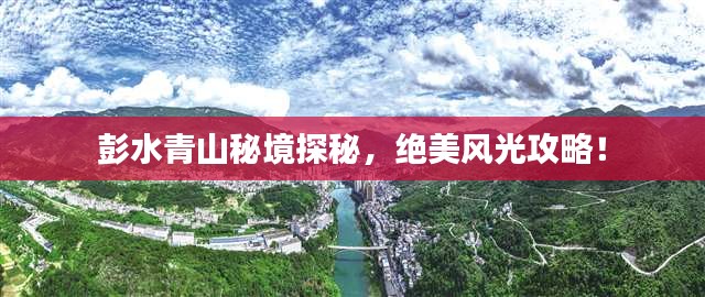彭水青山秘境探秘，绝美风光攻略！