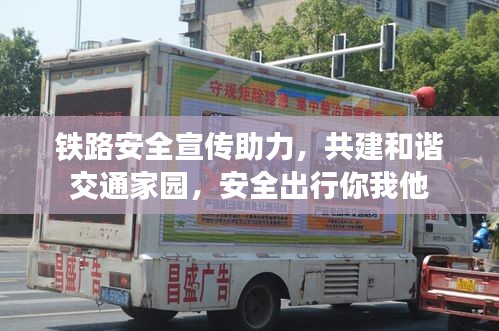 铁路安全宣传助力，共建和谐交通家园，安全出行你我他