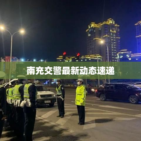 南充交警最新动态速递