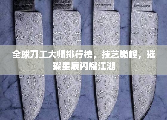 全球刀工大师排行榜，技艺巅峰，璀璨星辰闪耀江湖