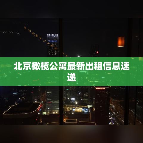 北京橄榄公寓最新出租信息速递
