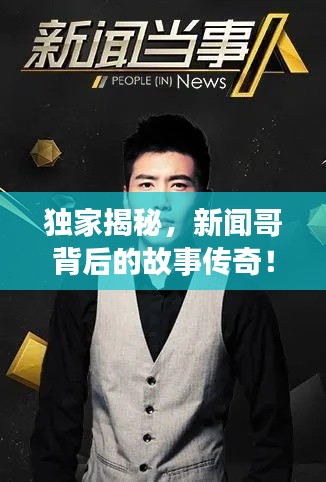 独家揭秘，新闻哥背后的故事传奇！
