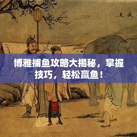 博雅捕鱼攻略大揭秘，掌握技巧，轻松赢鱼！